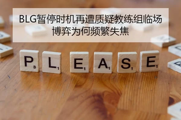 BLG暂停时机再遭质疑教练组临场博弈为何频繁失焦
